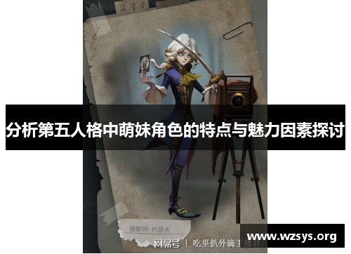 分析第五人格中萌妹角色的特点与魅力因素探讨