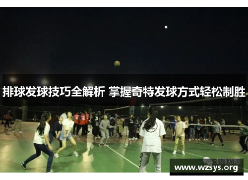 排球发球技巧全解析 掌握奇特发球方式轻松制胜