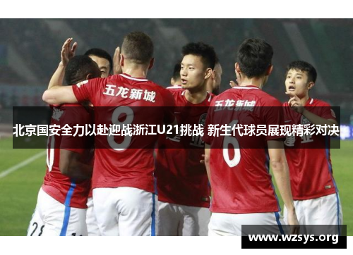 北京国安全力以赴迎战浙江U21挑战 新生代球员展现精彩对决