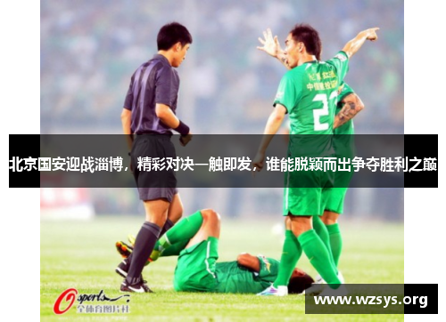 北京国安迎战淄博，精彩对决一触即发，谁能脱颖而出争夺胜利之巅